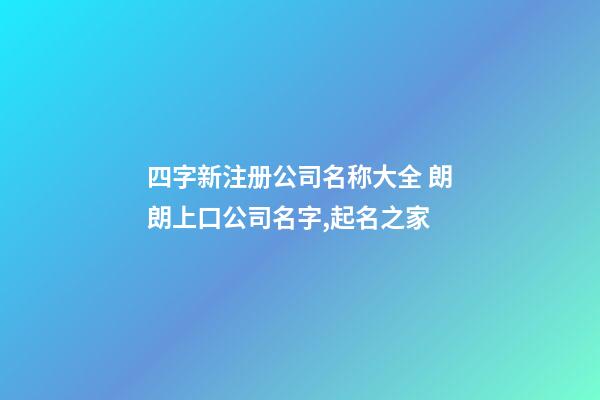 四字新注册公司名称大全 朗朗上口公司名字,起名之家-第1张-公司起名-玄机派